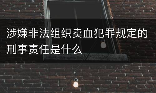 涉嫌非法组织卖血犯罪规定的刑事责任是什么