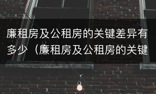 廉租房及公租房的关键差异有多少（廉租房及公租房的关键差异有多少个）