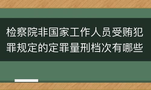 检察院非国家工作人员受贿犯罪规定的定罪量刑档次有哪些