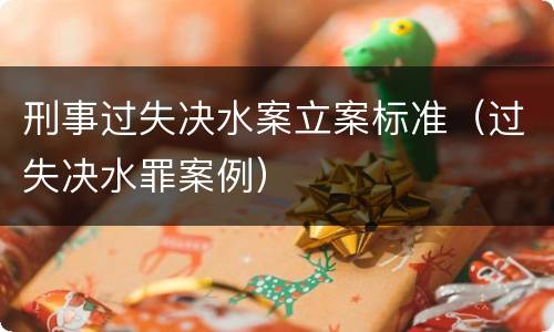 刑事过失决水案立案标准（过失决水罪案例）