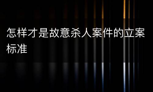 怎样才是故意杀人案件的立案标准