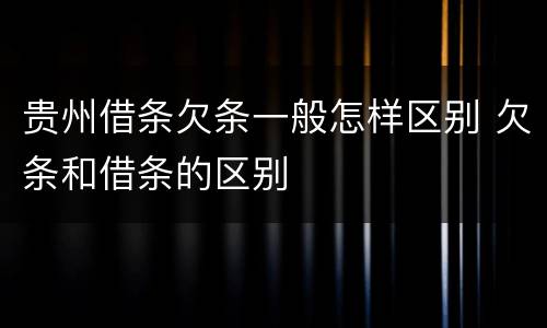 贵州借条欠条一般怎样区别 欠条和借条的区别