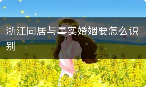 浙江同居与事实婚姻要怎么识别