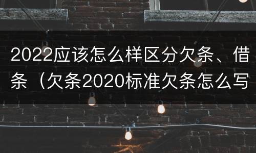 2022应该怎么样区分欠条、借条（欠条2020标准欠条怎么写）