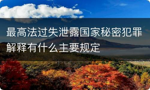 最高法过失泄露国家秘密犯罪解释有什么主要规定