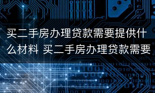 买二手房办理贷款需要提供什么材料 买二手房办理贷款需要提供什么材料呢