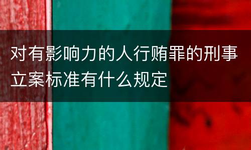 对有影响力的人行贿罪的刑事立案标准有什么规定
