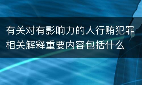 有关对有影响力的人行贿犯罪相关解释重要内容包括什么
