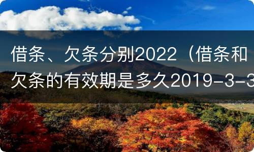 借条、欠条分别2022（借条和欠条的有效期是多久2019-3-30）