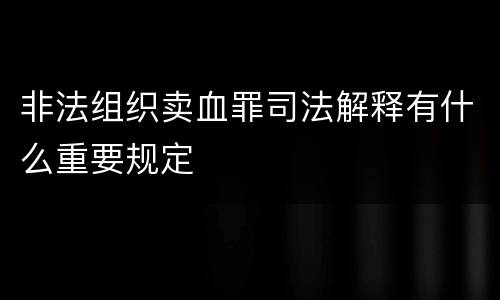 非法组织卖血罪司法解释有什么重要规定