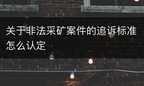关于非法采矿案件的追诉标准怎么认定