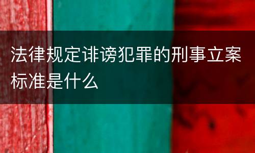 法律规定诽谤犯罪的刑事立案标准是什么
