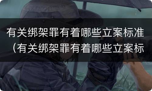 有关绑架罪有着哪些立案标准（有关绑架罪有着哪些立案标准呢）
