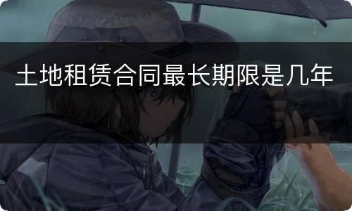 土地租赁合同最长期限是几年