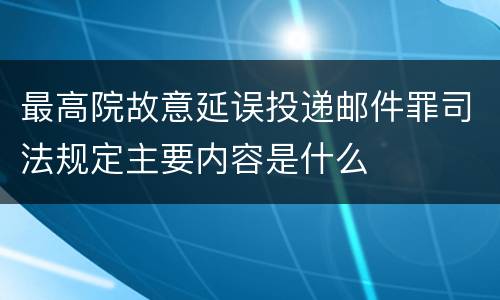 最高院故意延误投递邮件罪司法规定主要内容是什么