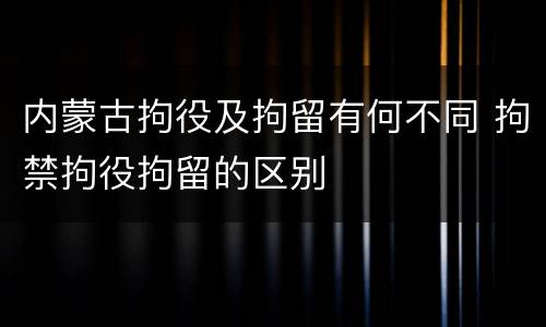 内蒙古拘役及拘留有何不同 拘禁拘役拘留的区别