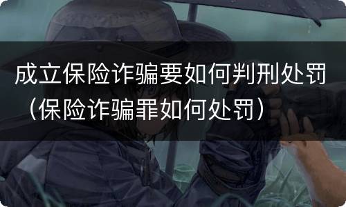成立保险诈骗要如何判刑处罚（保险诈骗罪如何处罚）