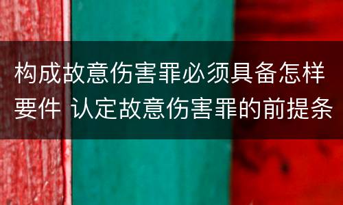 构成故意伤害罪必须具备怎样要件 认定故意伤害罪的前提条件