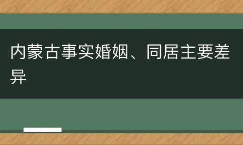 内蒙古事实婚姻、同居主要差异