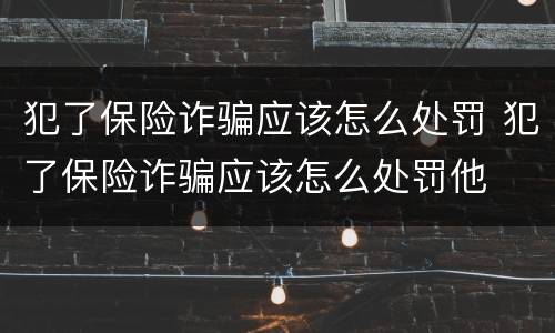 犯了保险诈骗应该怎么处罚 犯了保险诈骗应该怎么处罚他