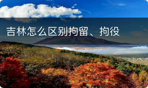 吉林怎么区别拘留、拘役