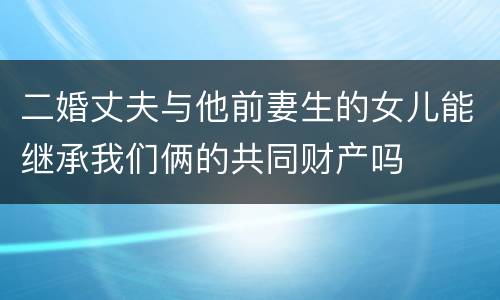 二婚丈夫与他前妻生的女儿能继承我们俩的共同财产吗