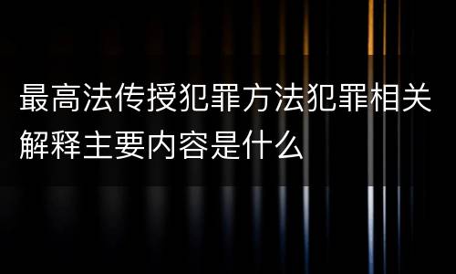 最高法传授犯罪方法犯罪相关解释主要内容是什么