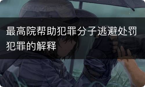 最高院帮助犯罪分子逃避处罚犯罪的解释