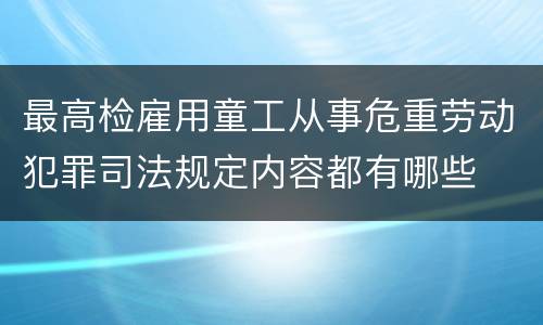 最高检雇用童工从事危重劳动犯罪司法规定内容都有哪些