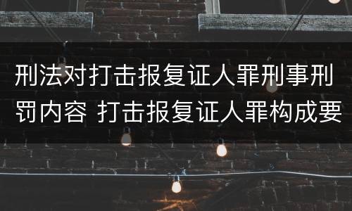刑法对打击报复证人罪刑事刑罚内容 打击报复证人罪构成要件