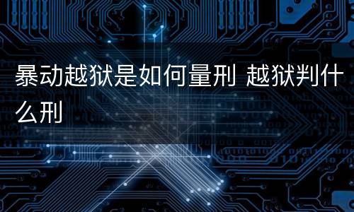 暴动越狱是如何量刑 越狱判什么刑