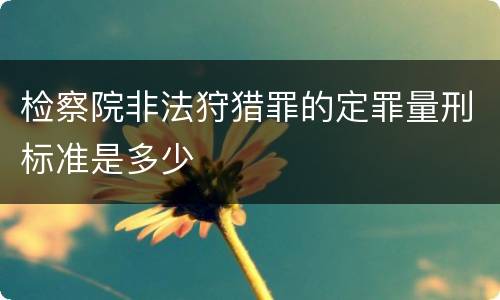 检察院非法狩猎罪的定罪量刑标准是多少