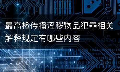 最高检传播淫秽物品犯罪相关解释规定有哪些内容