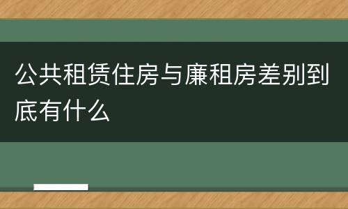 公共租赁住房与廉租房差别到底有什么