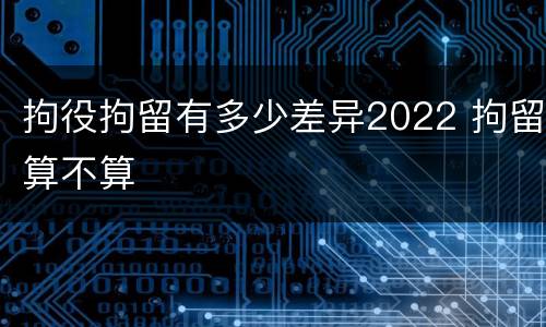 拘役拘留有多少差异2022 拘留算不算