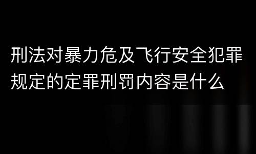 刑法对暴力危及飞行安全犯罪规定的定罪刑罚内容是什么