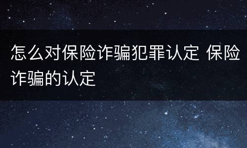 怎么对保险诈骗犯罪认定 保险诈骗的认定