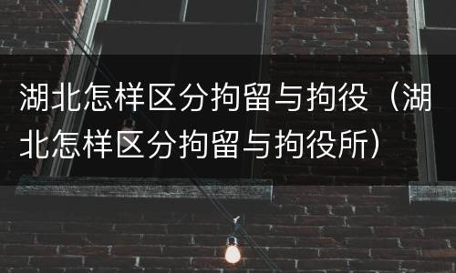 湖北怎样区分拘留与拘役（湖北怎样区分拘留与拘役所）