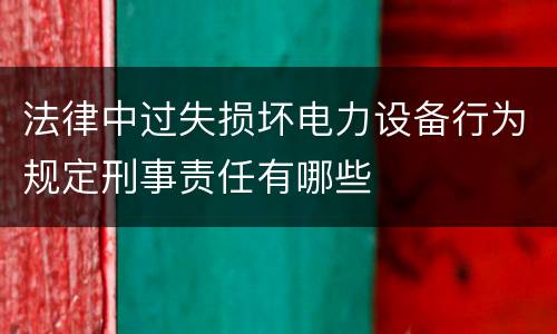 法律中过失损坏电力设备行为规定刑事责任有哪些