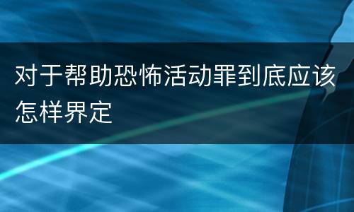 对于帮助恐怖活动罪到底应该怎样界定