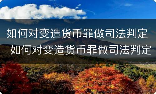 如何对变造货币罪做司法判定 如何对变造货币罪做司法判定的依据