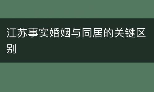 江苏事实婚姻与同居的关键区别