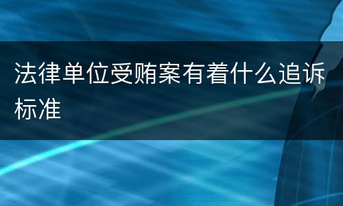 法律单位受贿案有着什么追诉标准