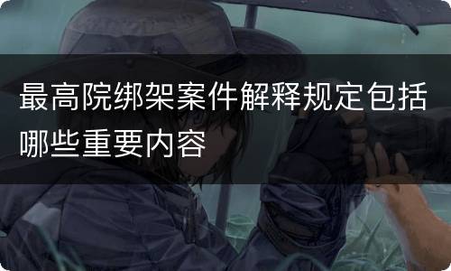 最高院绑架案件解释规定包括哪些重要内容