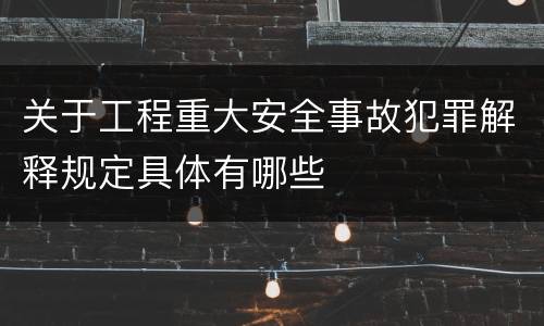 关于工程重大安全事故犯罪解释规定具体有哪些