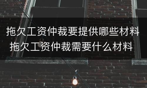 拖欠工资仲裁要提供哪些材料 拖欠工资仲裁需要什么材料