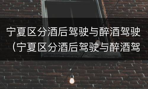 宁夏区分酒后驾驶与醉酒驾驶（宁夏区分酒后驾驶与醉酒驾驶吗）
