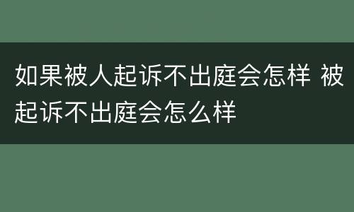 如果被人起诉不出庭会怎样 被起诉不出庭会怎么样