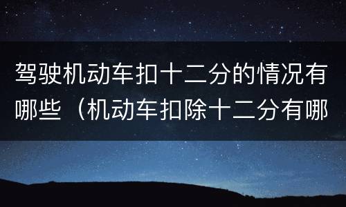驾驶机动车扣十二分的情况有哪些（机动车扣除十二分有哪些）