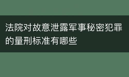 法院对故意泄露军事秘密犯罪的量刑标准有哪些